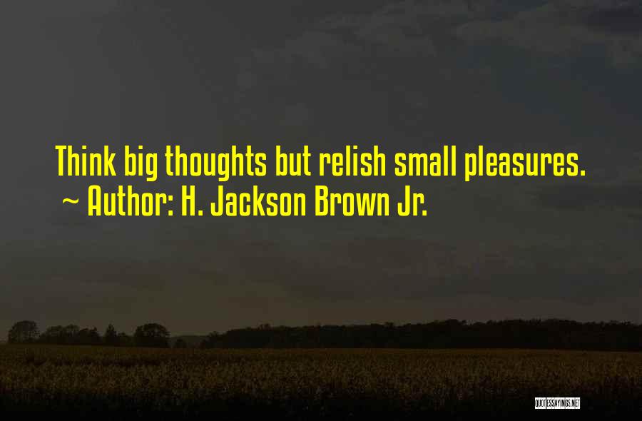 H. Jackson Brown Jr. Quotes: Think Big Thoughts But Relish Small Pleasures.