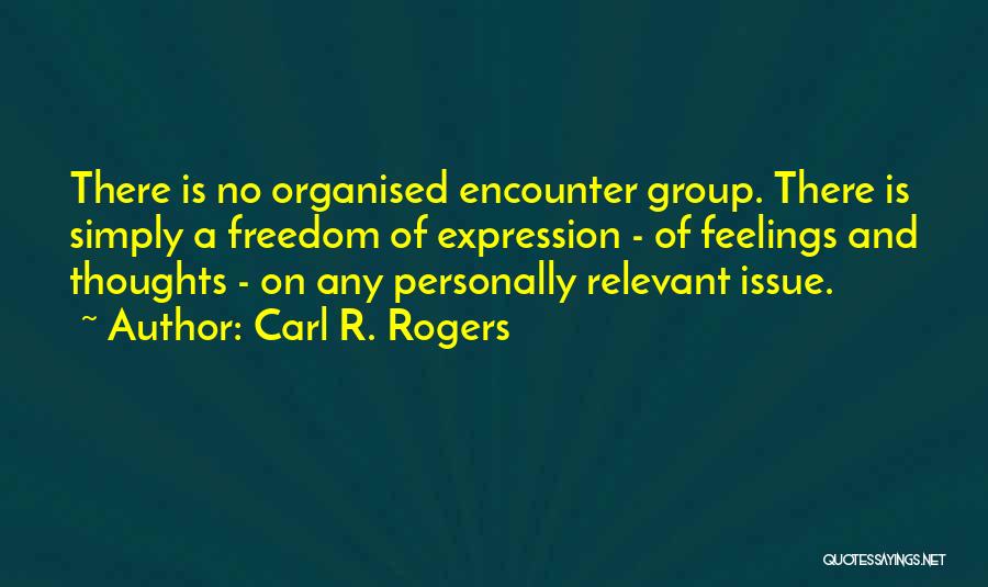 Carl R. Rogers Quotes: There Is No Organised Encounter Group. There Is Simply A Freedom Of Expression - Of Feelings And Thoughts - On