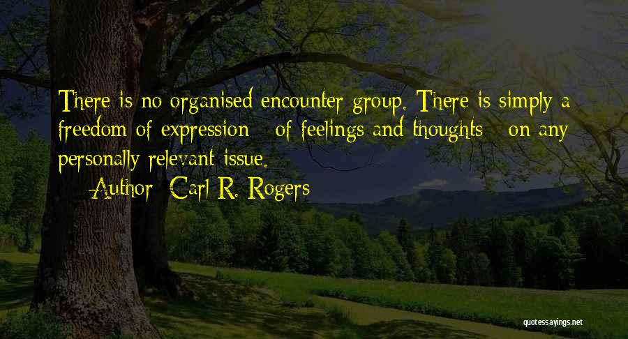 Carl R. Rogers Quotes: There Is No Organised Encounter Group. There Is Simply A Freedom Of Expression - Of Feelings And Thoughts - On