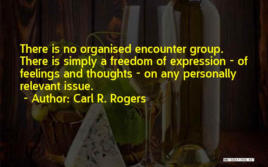 Carl R. Rogers Quotes: There Is No Organised Encounter Group. There Is Simply A Freedom Of Expression - Of Feelings And Thoughts - On