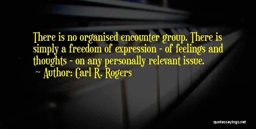 Carl R. Rogers Quotes: There Is No Organised Encounter Group. There Is Simply A Freedom Of Expression - Of Feelings And Thoughts - On