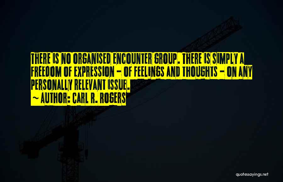 Carl R. Rogers Quotes: There Is No Organised Encounter Group. There Is Simply A Freedom Of Expression - Of Feelings And Thoughts - On