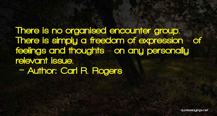 Carl R. Rogers Quotes: There Is No Organised Encounter Group. There Is Simply A Freedom Of Expression - Of Feelings And Thoughts - On