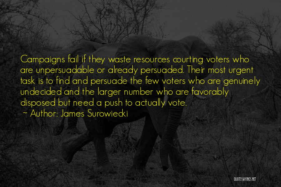 James Surowiecki Quotes: Campaigns Fail If They Waste Resources Courting Voters Who Are Unpersuadable Or Already Persuaded. Their Most Urgent Task Is To