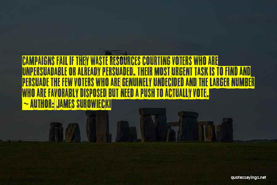 James Surowiecki Quotes: Campaigns Fail If They Waste Resources Courting Voters Who Are Unpersuadable Or Already Persuaded. Their Most Urgent Task Is To