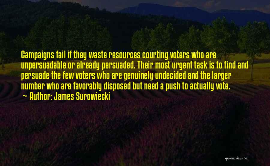 James Surowiecki Quotes: Campaigns Fail If They Waste Resources Courting Voters Who Are Unpersuadable Or Already Persuaded. Their Most Urgent Task Is To