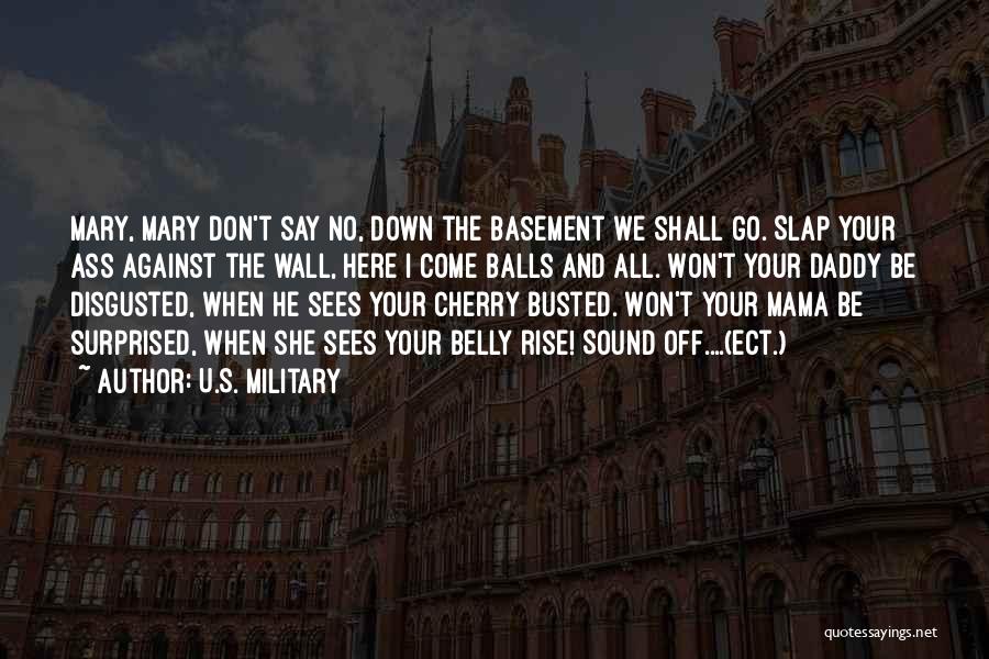 U.S. Military Quotes: Mary, Mary Don't Say No, Down The Basement We Shall Go. Slap Your Ass Against The Wall, Here I Come