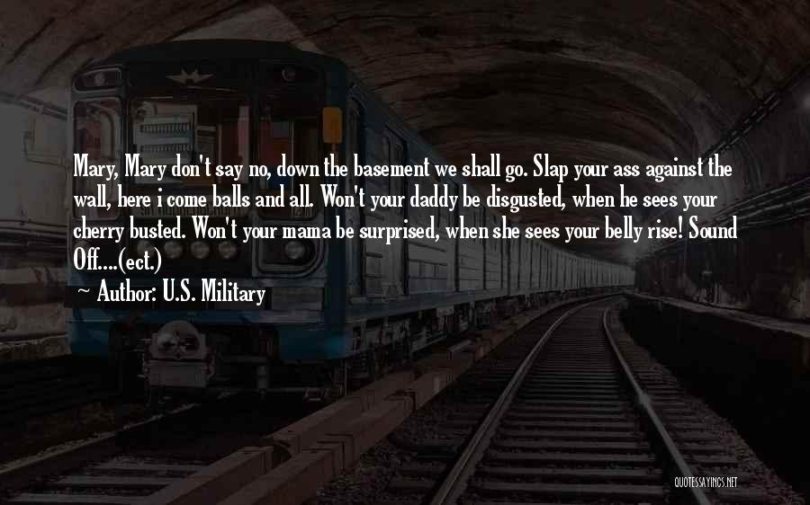 U.S. Military Quotes: Mary, Mary Don't Say No, Down The Basement We Shall Go. Slap Your Ass Against The Wall, Here I Come