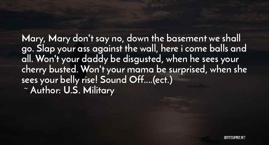 U.S. Military Quotes: Mary, Mary Don't Say No, Down The Basement We Shall Go. Slap Your Ass Against The Wall, Here I Come