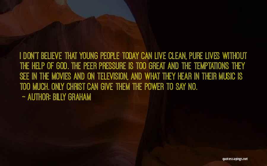 Billy Graham Quotes: I Don't Believe That Young People Today Can Live Clean, Pure Lives Without The Help Of God. The Peer Pressure