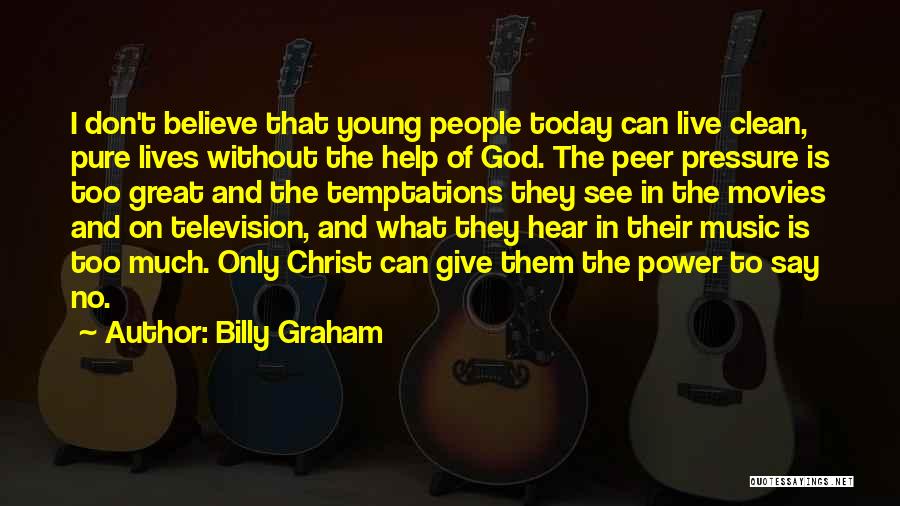 Billy Graham Quotes: I Don't Believe That Young People Today Can Live Clean, Pure Lives Without The Help Of God. The Peer Pressure