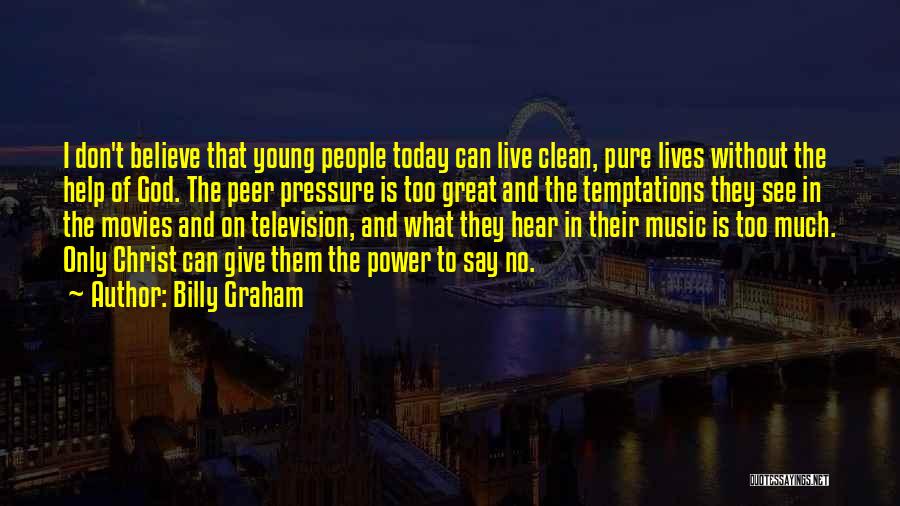 Billy Graham Quotes: I Don't Believe That Young People Today Can Live Clean, Pure Lives Without The Help Of God. The Peer Pressure