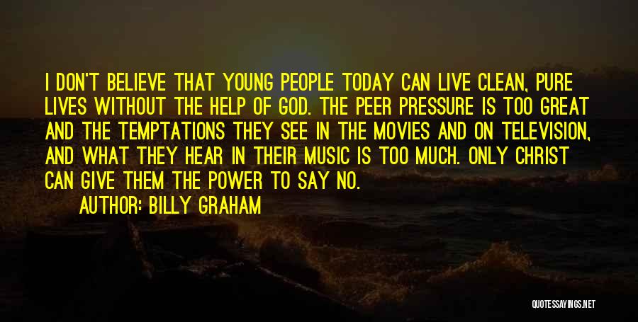 Billy Graham Quotes: I Don't Believe That Young People Today Can Live Clean, Pure Lives Without The Help Of God. The Peer Pressure