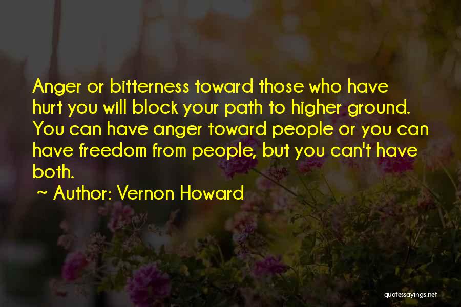 Vernon Howard Quotes: Anger Or Bitterness Toward Those Who Have Hurt You Will Block Your Path To Higher Ground. You Can Have Anger