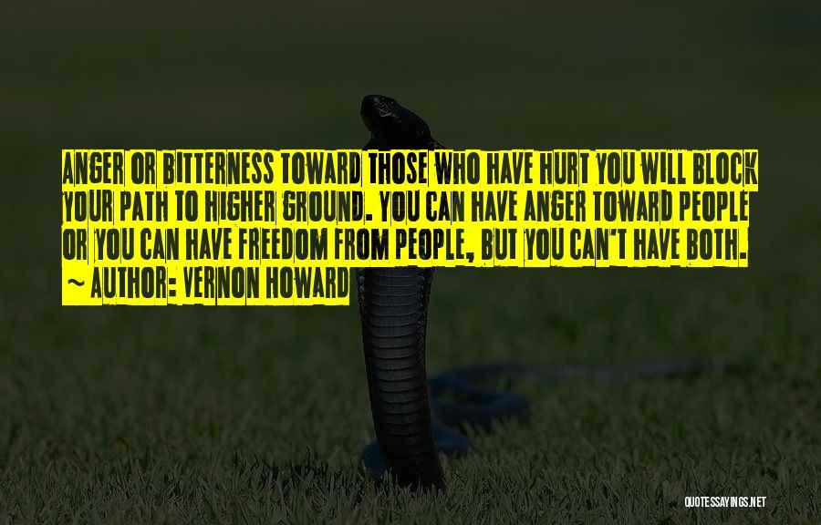 Vernon Howard Quotes: Anger Or Bitterness Toward Those Who Have Hurt You Will Block Your Path To Higher Ground. You Can Have Anger