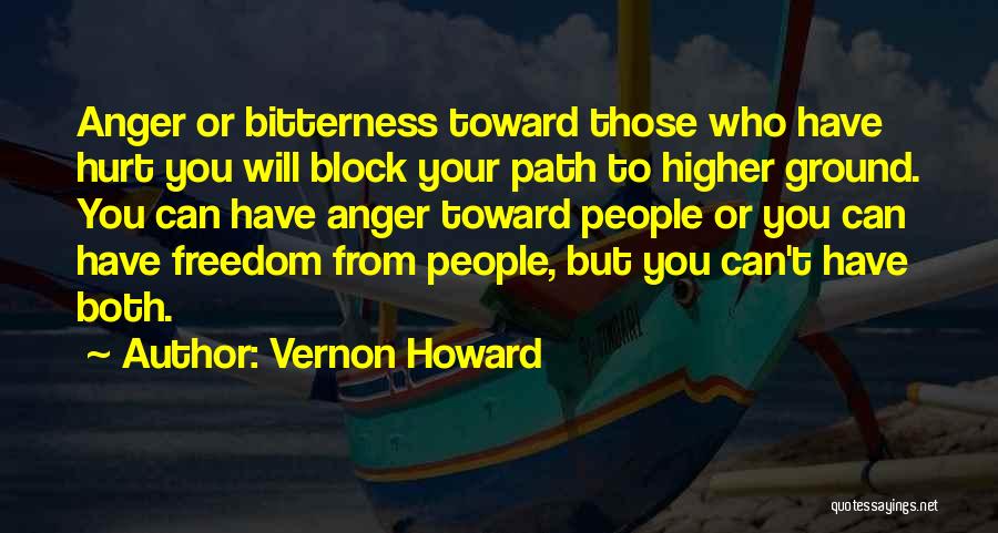 Vernon Howard Quotes: Anger Or Bitterness Toward Those Who Have Hurt You Will Block Your Path To Higher Ground. You Can Have Anger