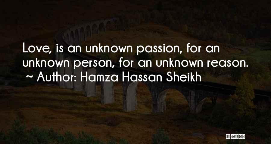 Hamza Hassan Sheikh Quotes: Love, Is An Unknown Passion, For An Unknown Person, For An Unknown Reason.