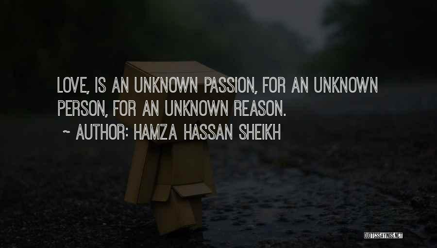 Hamza Hassan Sheikh Quotes: Love, Is An Unknown Passion, For An Unknown Person, For An Unknown Reason.