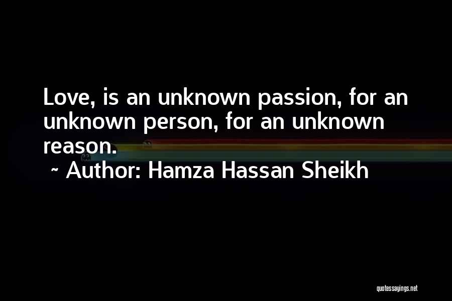 Hamza Hassan Sheikh Quotes: Love, Is An Unknown Passion, For An Unknown Person, For An Unknown Reason.