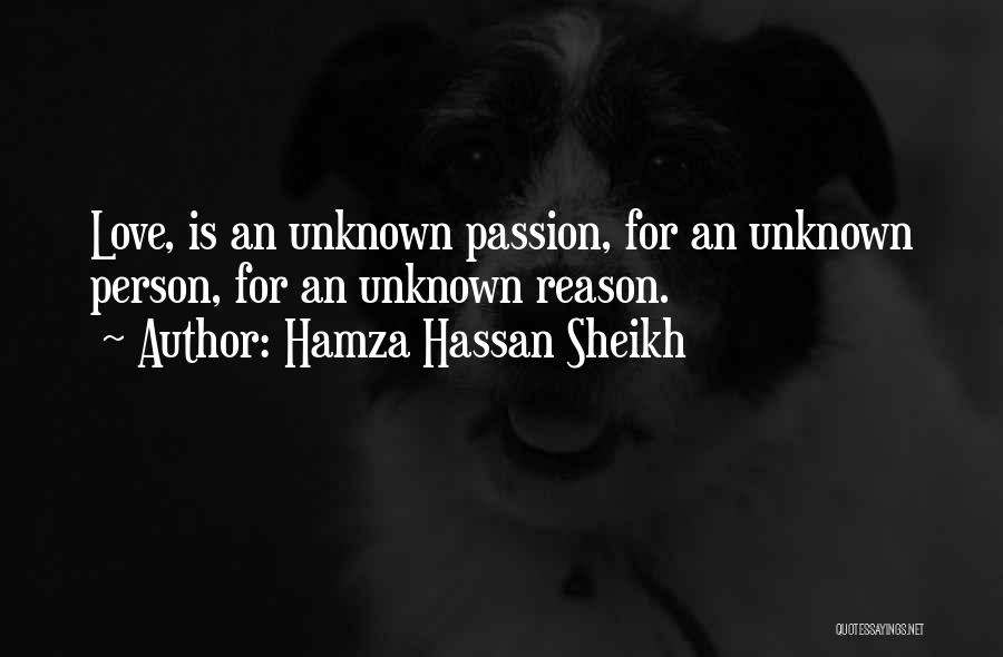 Hamza Hassan Sheikh Quotes: Love, Is An Unknown Passion, For An Unknown Person, For An Unknown Reason.