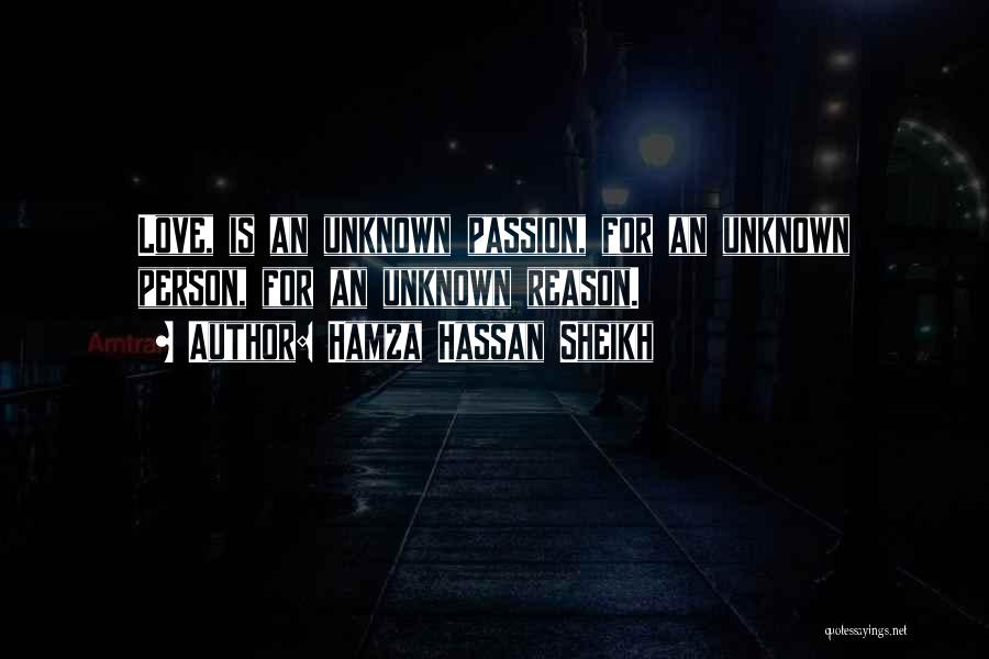 Hamza Hassan Sheikh Quotes: Love, Is An Unknown Passion, For An Unknown Person, For An Unknown Reason.