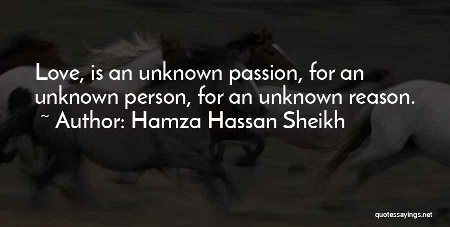 Hamza Hassan Sheikh Quotes: Love, Is An Unknown Passion, For An Unknown Person, For An Unknown Reason.