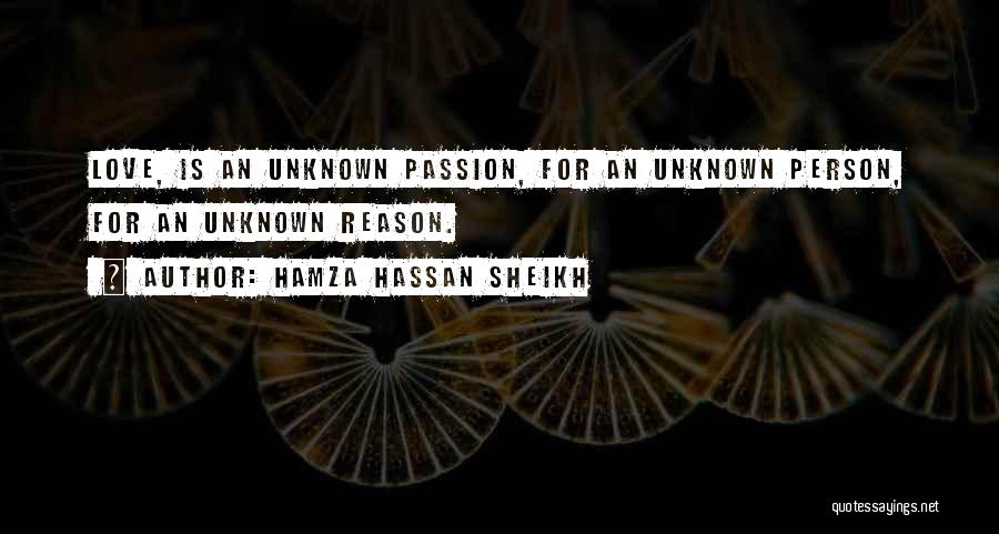 Hamza Hassan Sheikh Quotes: Love, Is An Unknown Passion, For An Unknown Person, For An Unknown Reason.