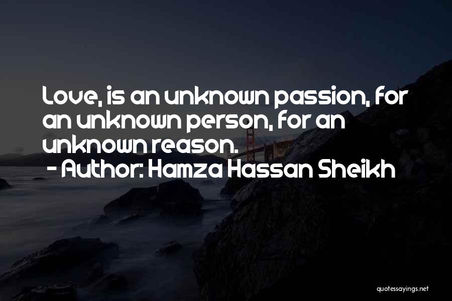 Hamza Hassan Sheikh Quotes: Love, Is An Unknown Passion, For An Unknown Person, For An Unknown Reason.