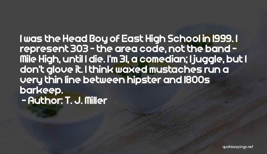 T. J. Miller Quotes: I Was The Head Boy Of East High School In 1999. I Represent 303 - The Area Code, Not The