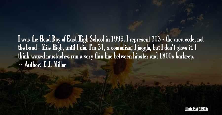 T. J. Miller Quotes: I Was The Head Boy Of East High School In 1999. I Represent 303 - The Area Code, Not The