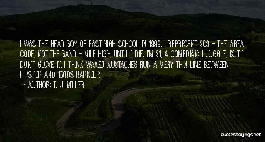 T. J. Miller Quotes: I Was The Head Boy Of East High School In 1999. I Represent 303 - The Area Code, Not The