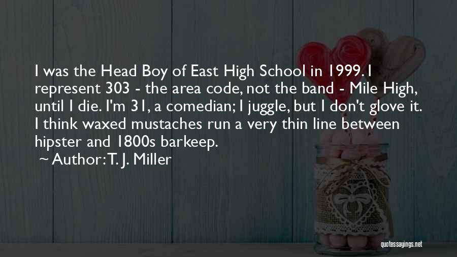 T. J. Miller Quotes: I Was The Head Boy Of East High School In 1999. I Represent 303 - The Area Code, Not The