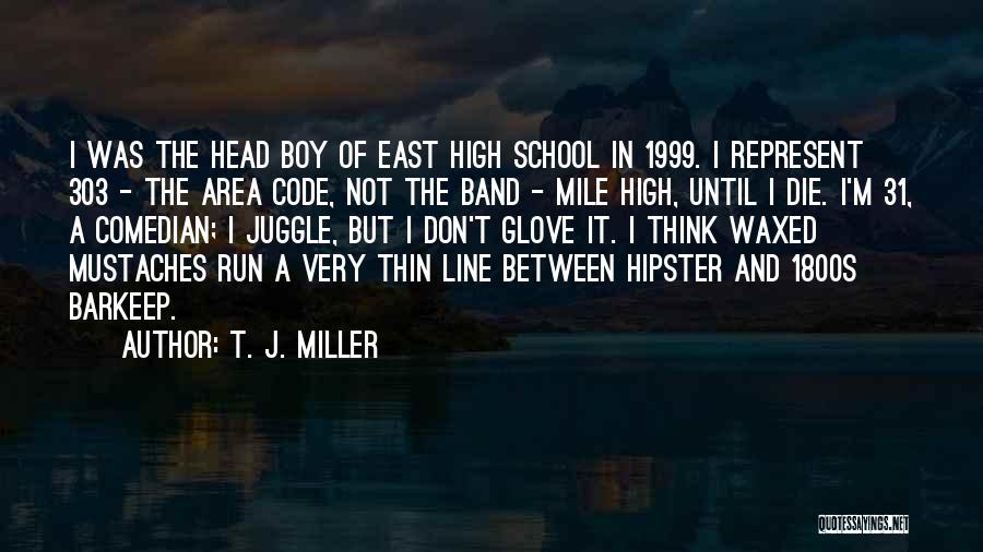 T. J. Miller Quotes: I Was The Head Boy Of East High School In 1999. I Represent 303 - The Area Code, Not The
