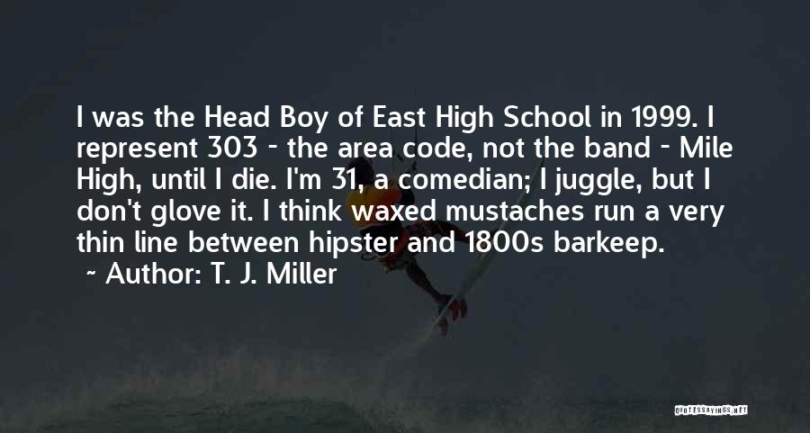 T. J. Miller Quotes: I Was The Head Boy Of East High School In 1999. I Represent 303 - The Area Code, Not The