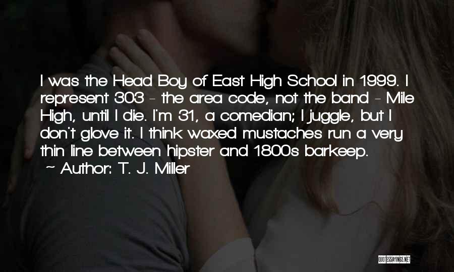 T. J. Miller Quotes: I Was The Head Boy Of East High School In 1999. I Represent 303 - The Area Code, Not The