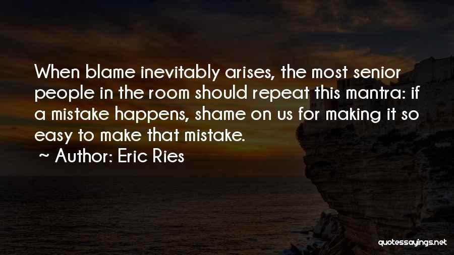 Eric Ries Quotes: When Blame Inevitably Arises, The Most Senior People In The Room Should Repeat This Mantra: If A Mistake Happens, Shame