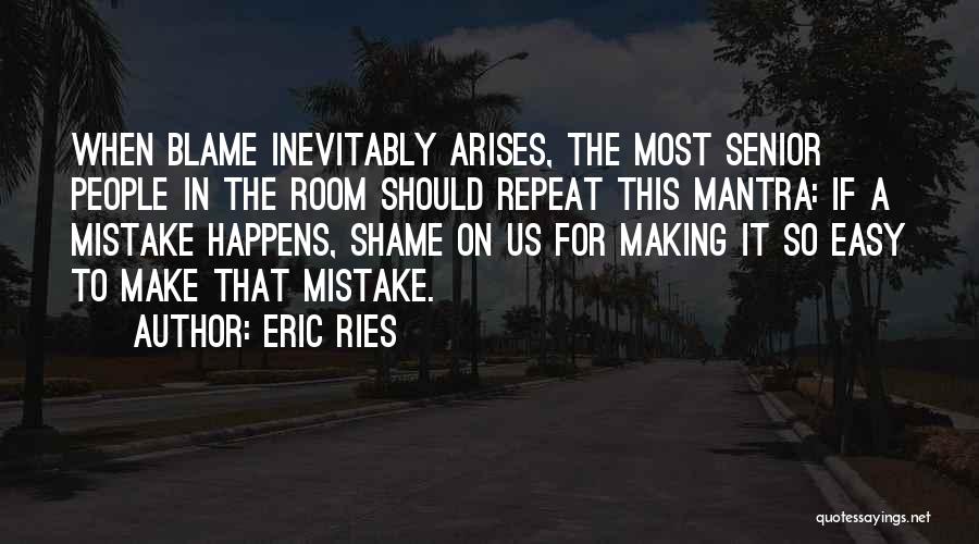 Eric Ries Quotes: When Blame Inevitably Arises, The Most Senior People In The Room Should Repeat This Mantra: If A Mistake Happens, Shame