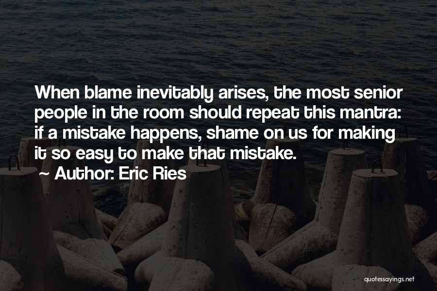 Eric Ries Quotes: When Blame Inevitably Arises, The Most Senior People In The Room Should Repeat This Mantra: If A Mistake Happens, Shame