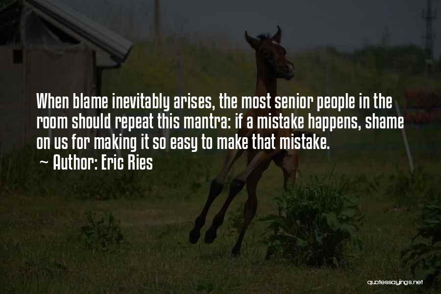 Eric Ries Quotes: When Blame Inevitably Arises, The Most Senior People In The Room Should Repeat This Mantra: If A Mistake Happens, Shame