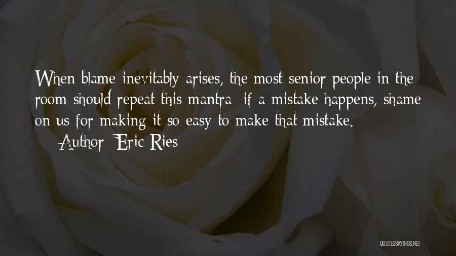 Eric Ries Quotes: When Blame Inevitably Arises, The Most Senior People In The Room Should Repeat This Mantra: If A Mistake Happens, Shame