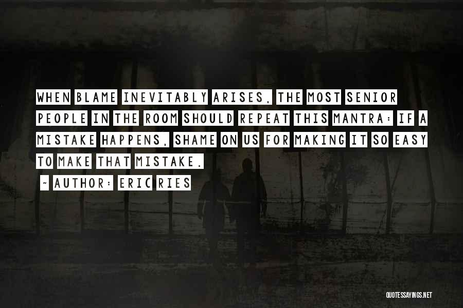 Eric Ries Quotes: When Blame Inevitably Arises, The Most Senior People In The Room Should Repeat This Mantra: If A Mistake Happens, Shame