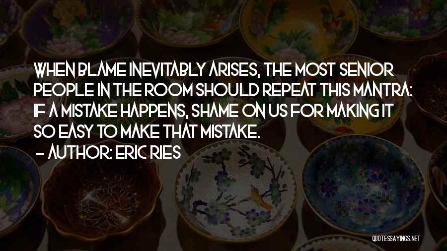 Eric Ries Quotes: When Blame Inevitably Arises, The Most Senior People In The Room Should Repeat This Mantra: If A Mistake Happens, Shame
