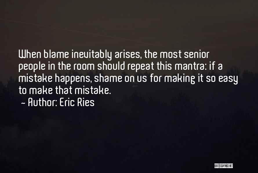 Eric Ries Quotes: When Blame Inevitably Arises, The Most Senior People In The Room Should Repeat This Mantra: If A Mistake Happens, Shame