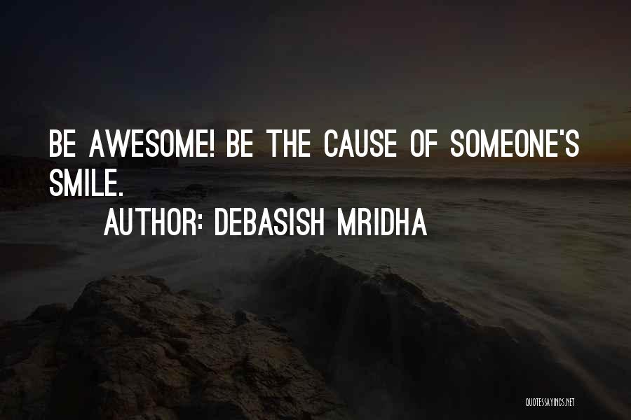 Debasish Mridha Quotes: Be Awesome! Be The Cause Of Someone's Smile.