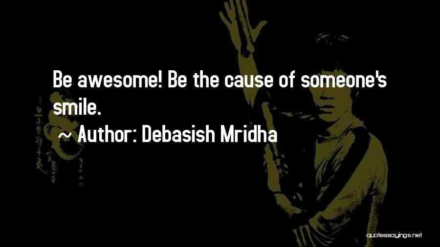 Debasish Mridha Quotes: Be Awesome! Be The Cause Of Someone's Smile.