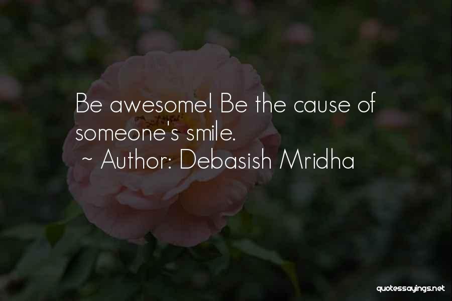 Debasish Mridha Quotes: Be Awesome! Be The Cause Of Someone's Smile.