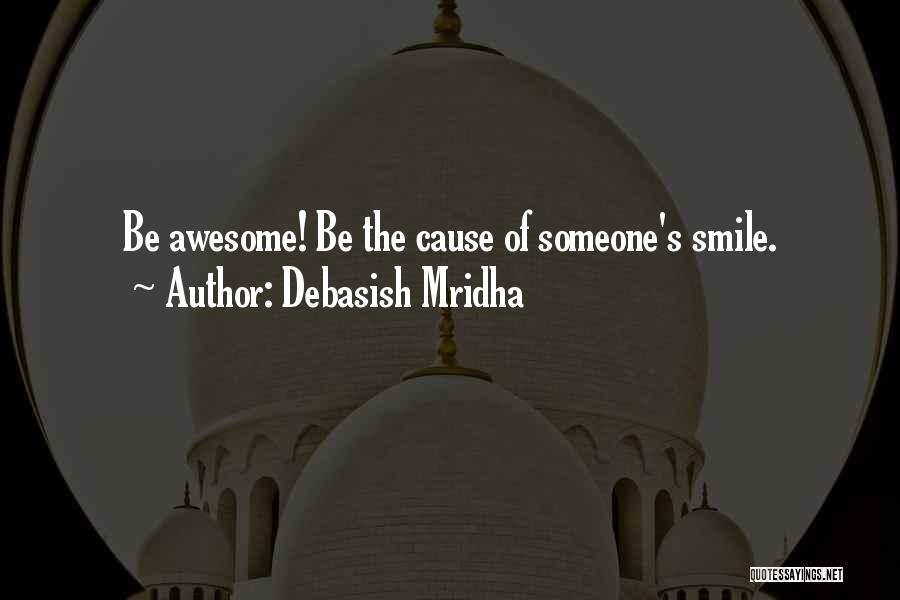 Debasish Mridha Quotes: Be Awesome! Be The Cause Of Someone's Smile.