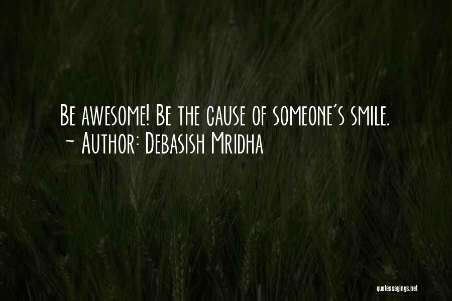Debasish Mridha Quotes: Be Awesome! Be The Cause Of Someone's Smile.