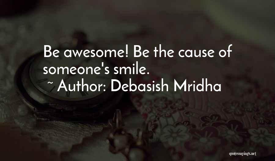 Debasish Mridha Quotes: Be Awesome! Be The Cause Of Someone's Smile.