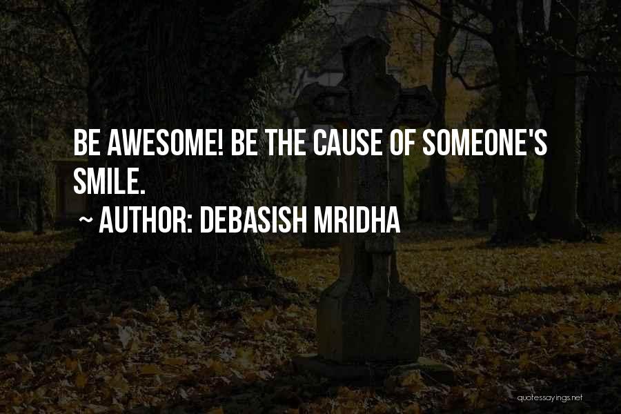Debasish Mridha Quotes: Be Awesome! Be The Cause Of Someone's Smile.